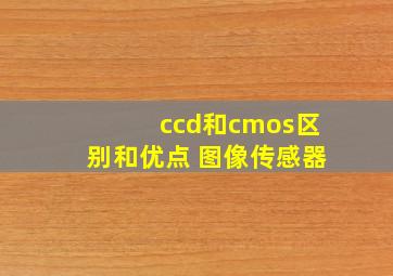 ccd和cmos区别和优点 图像传感器